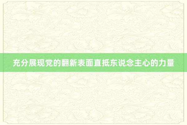 充分展现党的翻新表面直抵东说念主心的力量